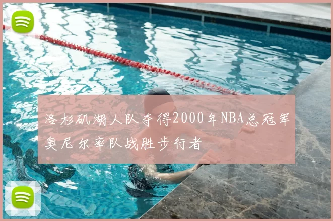 洛杉矶湖人队夺得2000年NBA总冠军奥尼尔率队战胜步行者