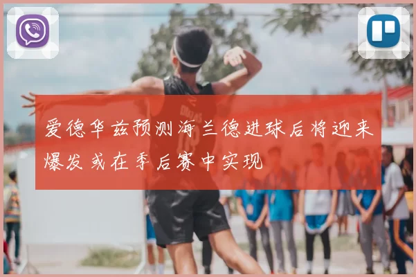 爱德华兹预测海兰德进球后将迎来爆发或在季后赛中实现