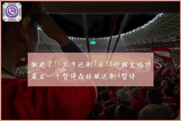 激进了！末节还剩7分50秒掘金喊掉最后一个暂停森林狼还剩4暂停