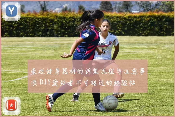 豪迈健身器材的拆装流程与注意事项 DIY爱好者不可错过的经验帖