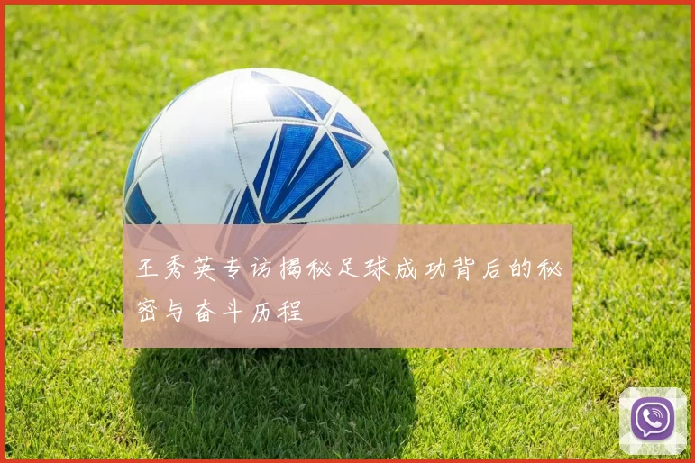 王秀英专访揭秘足球成功背后的秘密与奋斗历程