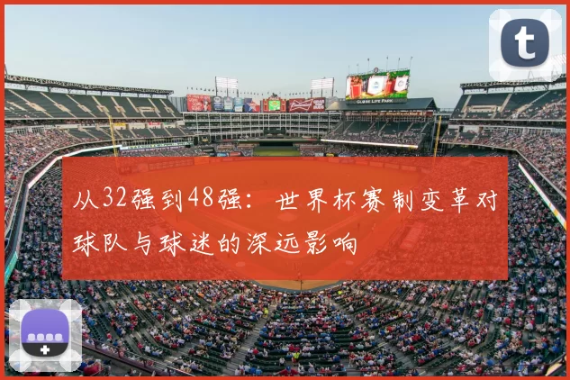 从32强到48强：世界杯赛制变革对球队与球迷的深远影响
