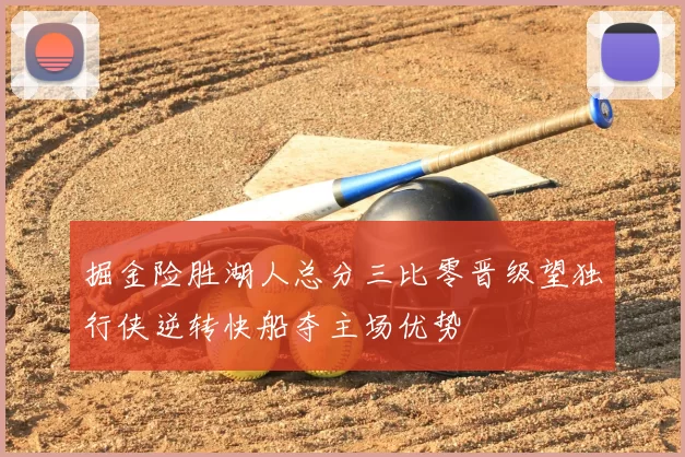 掘金险胜湖人总分三比零晋级望独行侠逆转快船夺主场优势