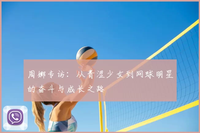 周娜专访:从青涩少女到网球明星的奋斗与成长之路