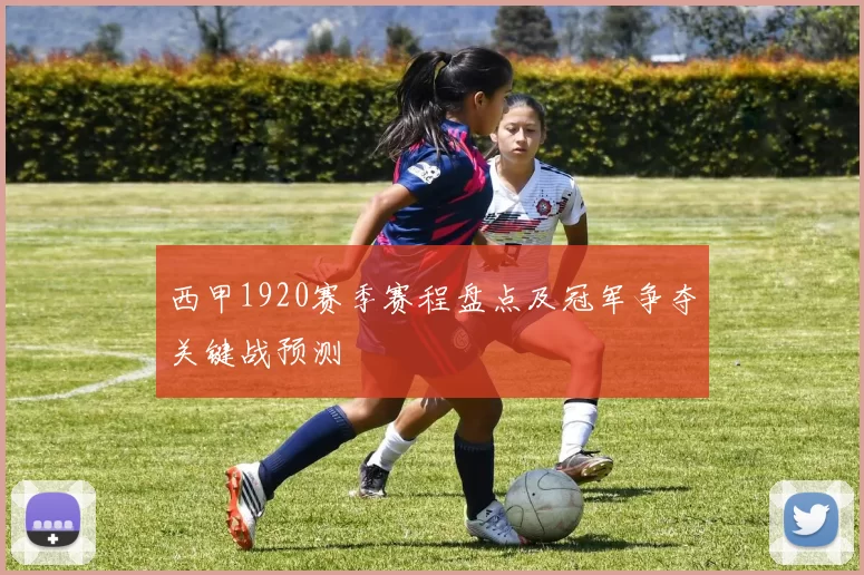 西甲1920赛季赛程盘点及冠军争夺关键战预测