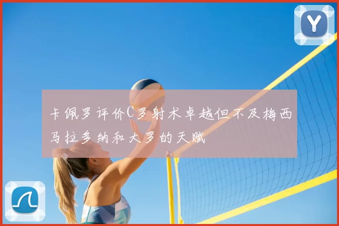 卡佩罗评价C罗射术卓越但不及梅西马拉多纳和大罗的天赋
