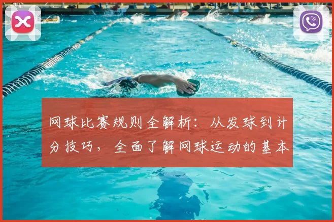 网球比赛规则全解析：从发球到计分技巧，全面了解网球运动的基本规则