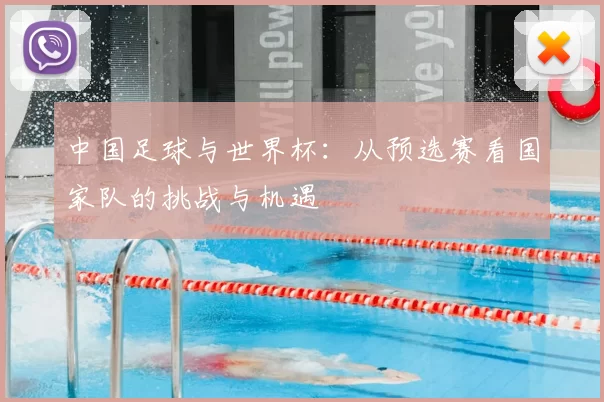 中国足球与世界杯:从预选赛看国家队的挑战与机遇