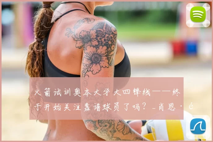 火箭试训奥本大学大四锋线——终于开始关注靠谱球员了吗?_肖恩·霍尔_1_CBA