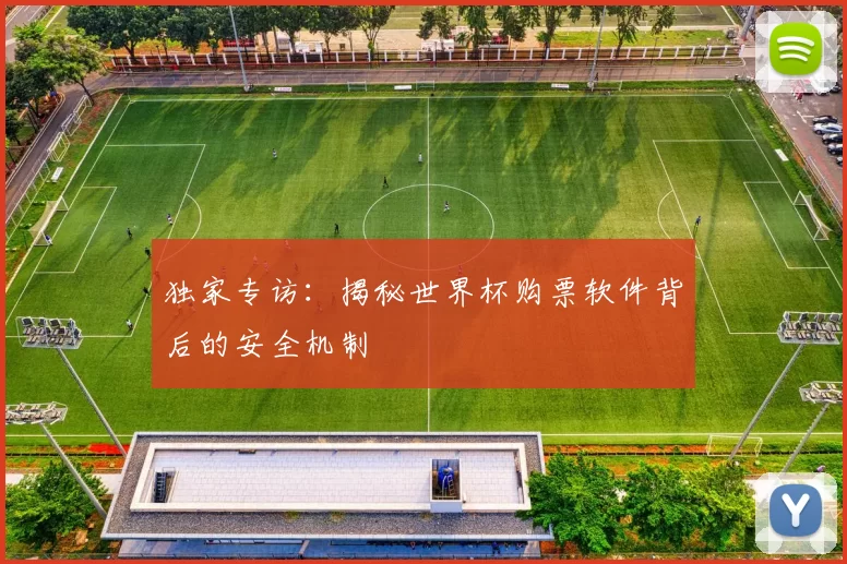独家专访：揭秘世界杯购票软件背后的安全机制
