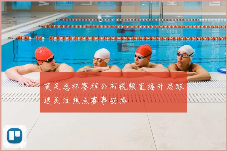 英足总杯赛程公布视频直播开启球迷关注焦点赛事安排