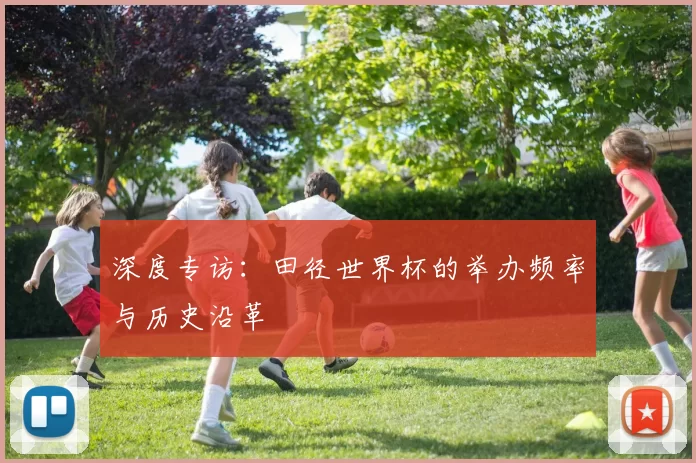 深度专访：田径世界杯的举办频率与历史沿革