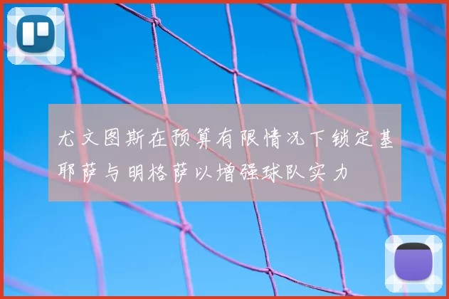 尤文图斯在预算有限情况下锁定基耶萨与明格萨以增强球队实力