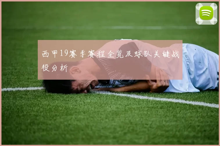 西甲19赛季赛程全览及球队关键战役分析