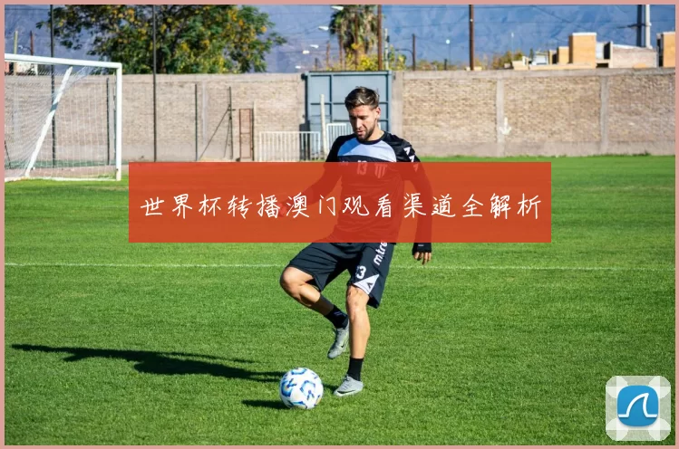 世界杯转播澳门观看渠道全解析