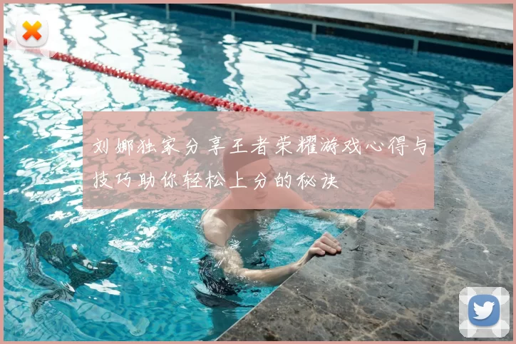 刘娜独家分享王者荣耀游戏心得与技巧助你轻松上分的秘诀