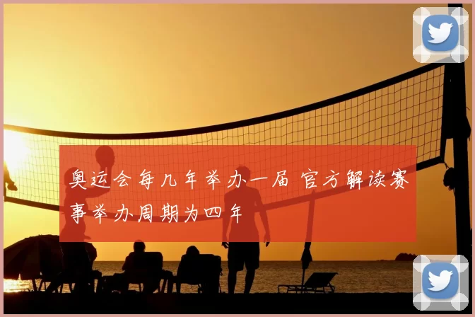 奥运会每几年举办一届 官方解读赛事举办周期为四年