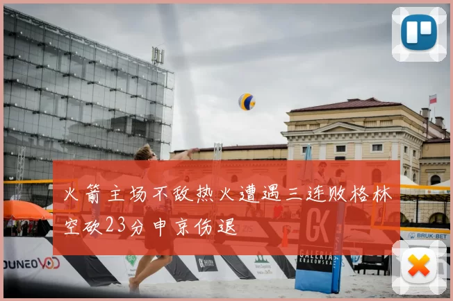 火箭主场不敌热火遭遇三连败格林空砍23分申京伤退