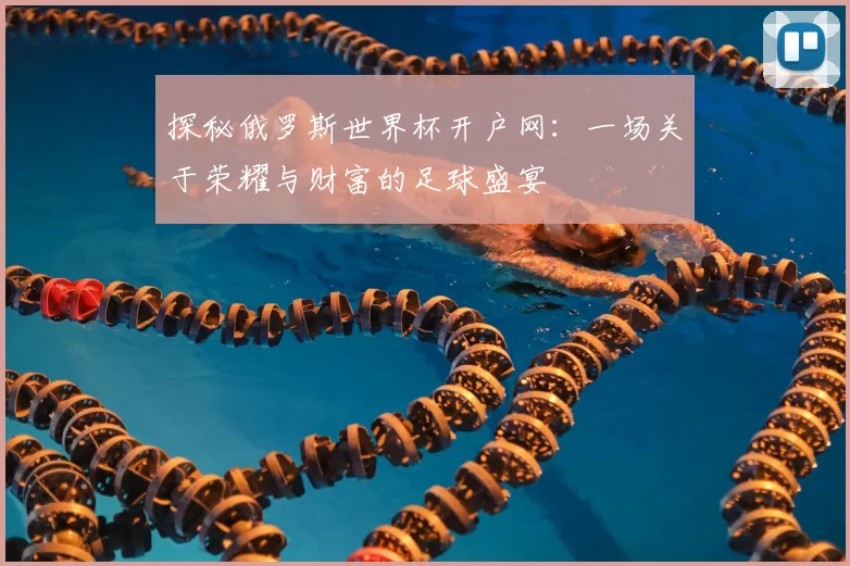 探秘俄罗斯世界杯开户网:一场关于荣耀与财富的足球盛宴