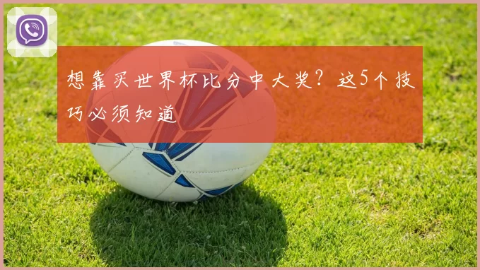 想靠买世界杯比分中大奖？这5个技巧必须知道