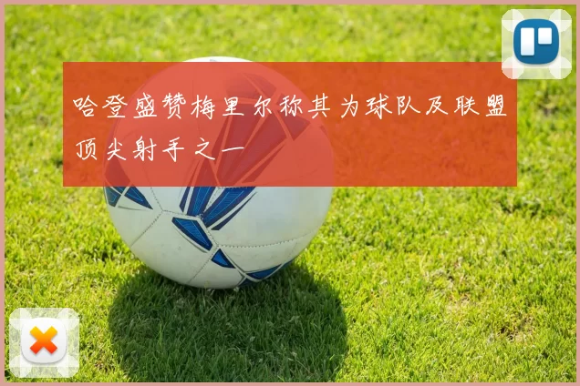 哈登盛赞梅里尔称其为球队及联盟顶尖射手之一