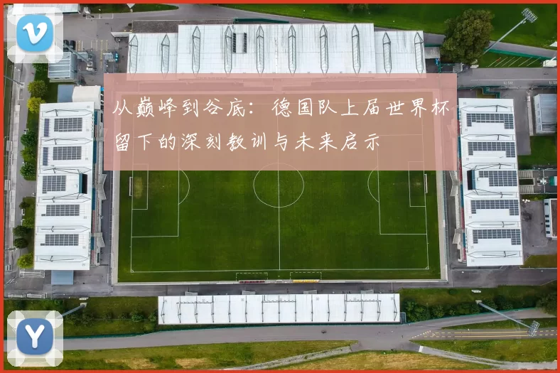 从巅峰到谷底：德国队上届世界杯留下的深刻教训与未来启示