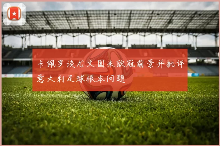 卡佩罗谈尤文国米欧冠前景并批评意大利足球根本问题