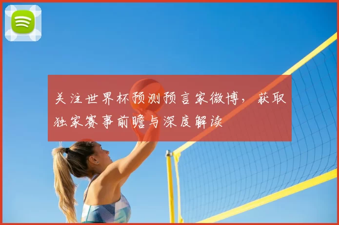 关注世界杯预测预言家微博，获取独家赛事前瞻与深度解读