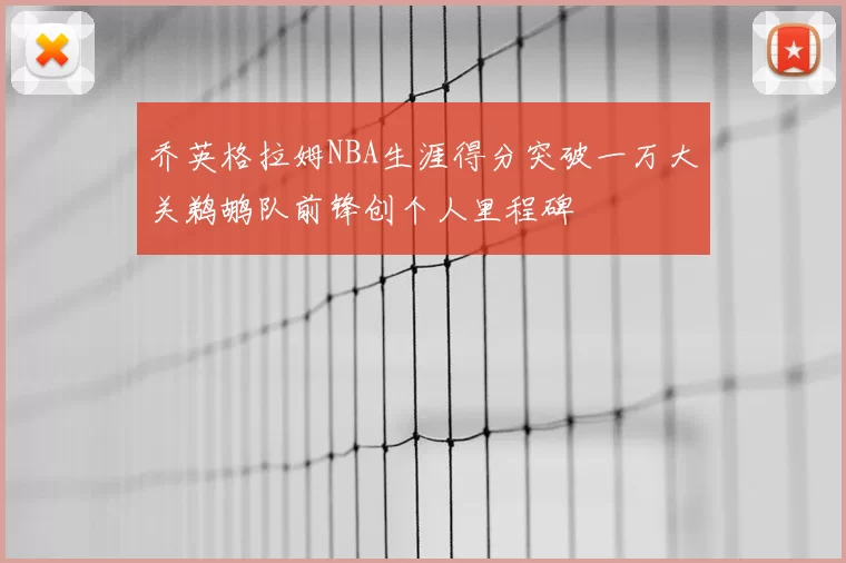 乔英格拉姆NBA生涯得分突破一万大关鹈鹕队前锋创个人里程碑