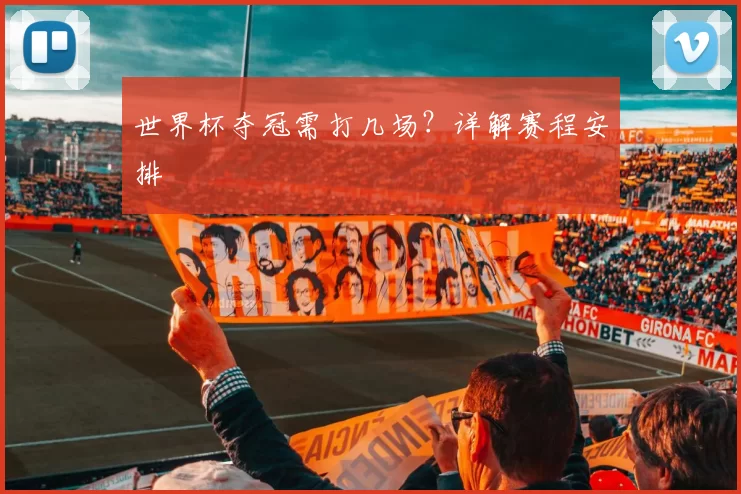 世界杯夺冠需打几场？详解赛程安排