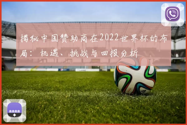 揭秘中国赞助商在2022世界杯的布局：机遇、挑战与回报分析