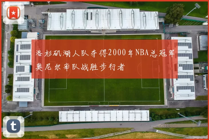 洛杉矶湖人队夺得2000年NBA总冠军奥尼尔率队战胜步行者