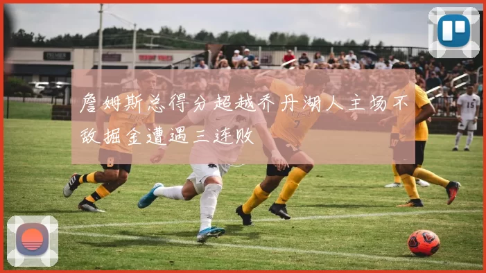 詹姆斯总得分超越乔丹湖人主场不敌掘金遭遇三连败