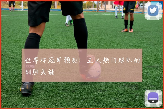 世界杯冠军预测:五大热门球队的制胜关键