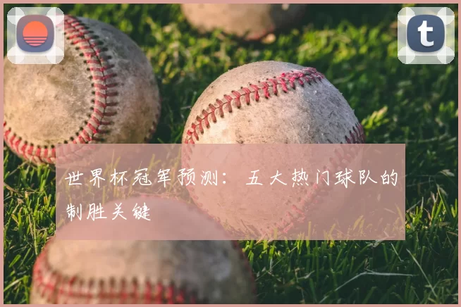 世界杯冠军预测:五大热门球队的制胜关键