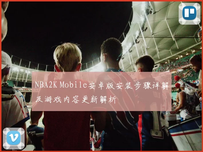 NBA2K Mobile安卓版安装步骤详解及游戏内容更新解析