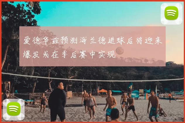 爱德华兹预测海兰德进球后将迎来爆发或在季后赛中实现