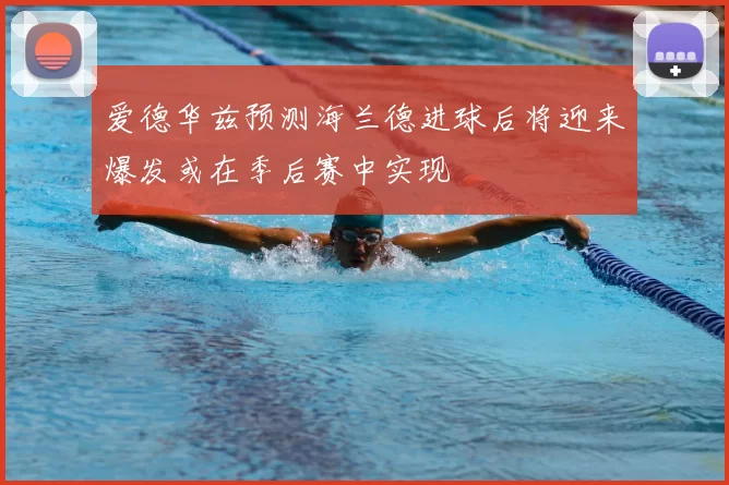 爱德华兹预测海兰德进球后将迎来爆发或在季后赛中实现