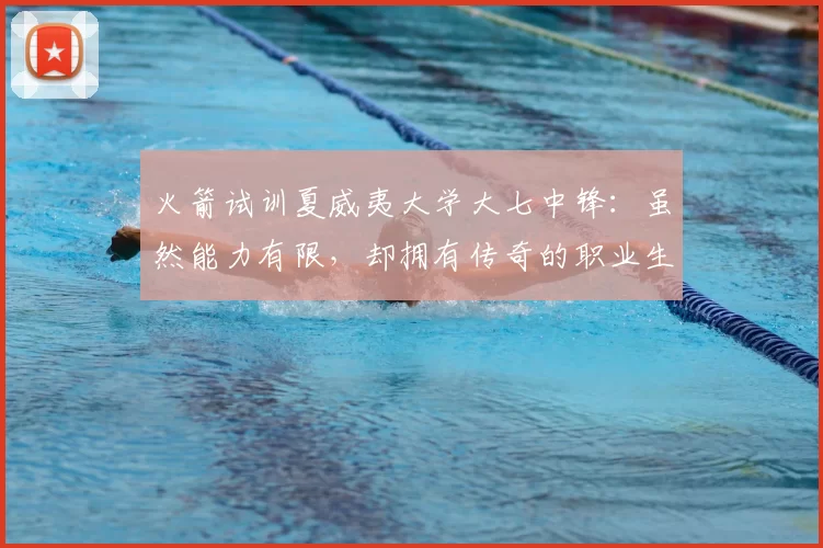 火箭试训夏威夷大学大七中锋:虽然能力有限,却拥有传奇的职业生涯_约翰逊_赛季_命中率