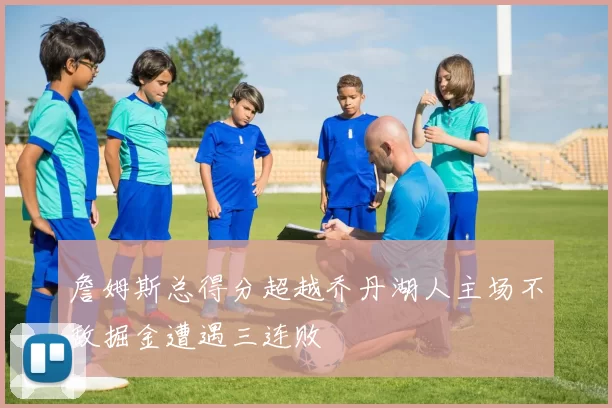詹姆斯总得分超越乔丹湖人主场不敌掘金遭遇三连败
