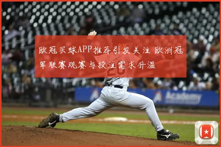 欧冠买球APP推荐引发关注 欧洲冠军联赛观赛与投注需求升温