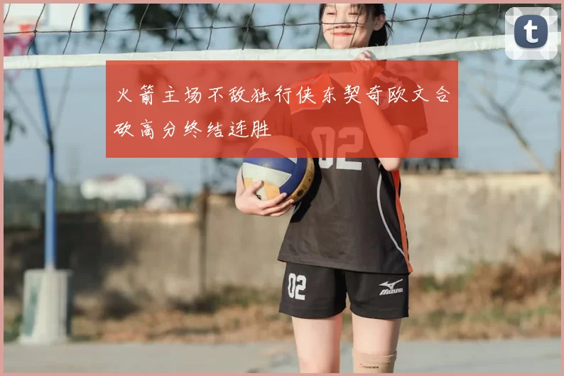 火箭主场不敌独行侠东契奇欧文合砍高分终结连胜