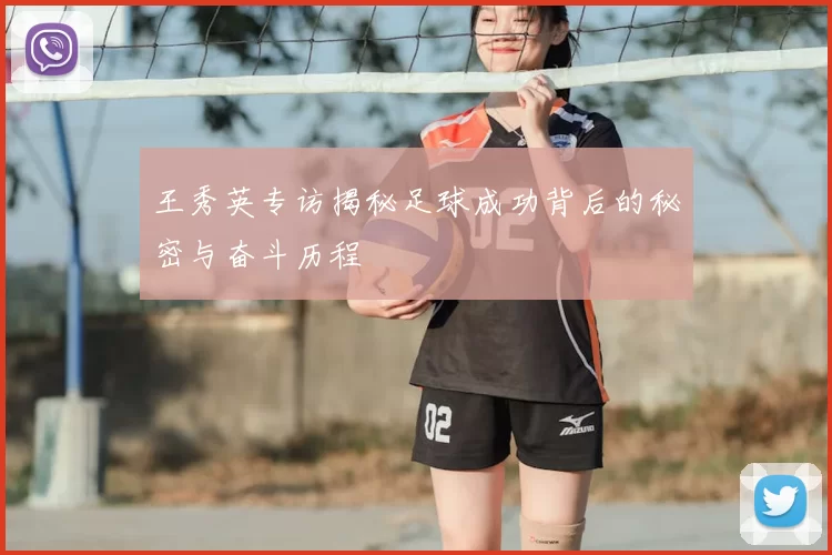 王秀英专访揭秘足球成功背后的秘密与奋斗历程